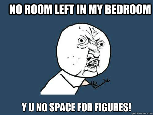 No Room left in my bedroom y u no space for figures!  Y U No