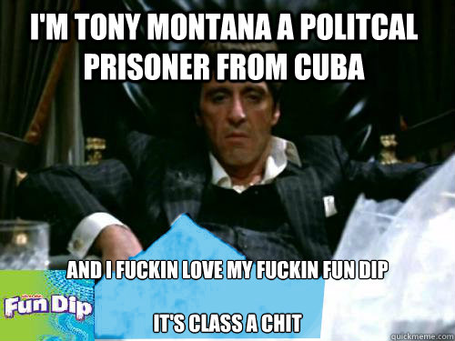 I'm Tony Montana A Politcal Prisoner From Cuba And I Fuckin Love My Fuckin Fun Dip

It's Class a Chit  Scarface Fun Dip
