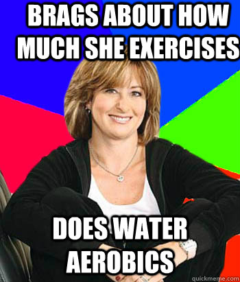 brags about how much she exercises does water aerobics - brags about how much she exercises does water aerobics  Sheltering Suburban Mom