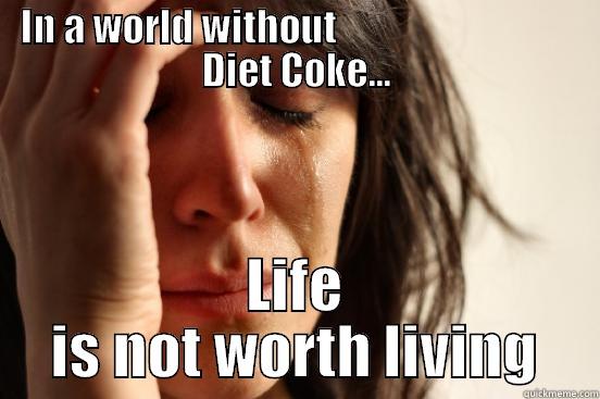 IN A WORLD WITHOUT                                DIET COKE... LIFE IS NOT WORTH LIVING First World Problems