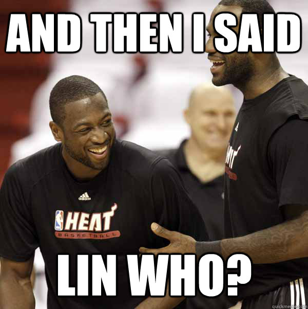 and then i said Lin Who? - and then i said Lin Who?  lebron and wade laughing
