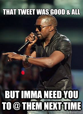 That tweet was good & all but imma need you to @ them next time   Kanye interrupts CoD