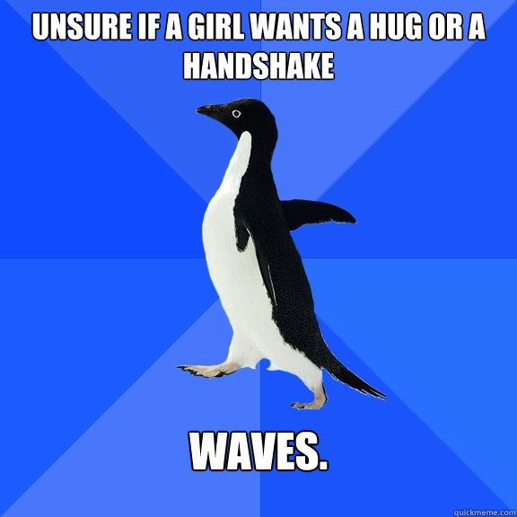 Unsure if a girl wants a hug or a handshake Waves.  Socially Awkward Penguin