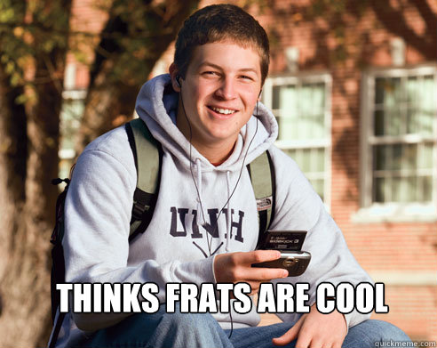  thinks frats are cool  College Freshman