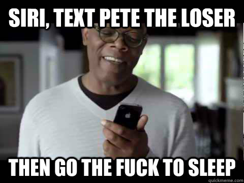 Siri, text Pete the loser then go the fuck to sleep - Siri, text Pete the loser then go the fuck to sleep  Sam Jackson Siri