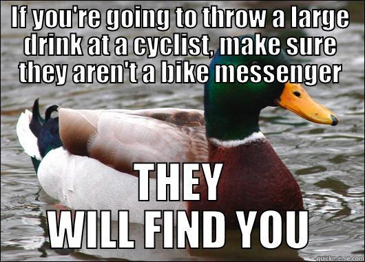 IF YOU'RE GOING TO THROW A LARGE DRINK AT A CYCLIST, MAKE SURE THEY AREN'T A BIKE MESSENGER THEY WILL FIND YOU Actual Advice Mallard