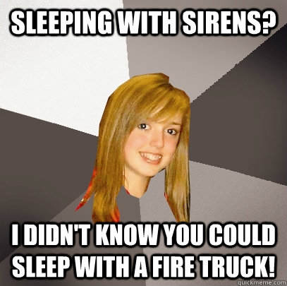 Sleeping With Sirens? I didn't know you could sleep with a fire truck!  Musically Oblivious 8th Grader
