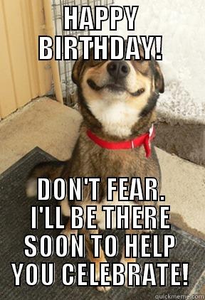 HAPPY BIRTHDAY! DON'T FEAR. I'LL BE THERE SOON TO HELP YOU CELEBRATE! Good Dog Greg