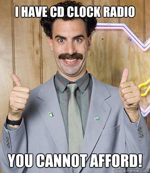 i have cd clock radio you cannot afford!  Borat
