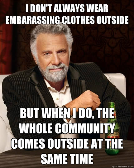 I don't always wear embarassing clothes outside but when I do, the whole community comes outside at the same time  The Most Interesting Man In The World