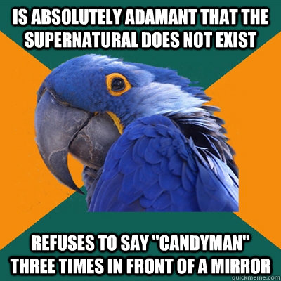 Is absolutely adamant that the supernatural does not exist Refuses to say 