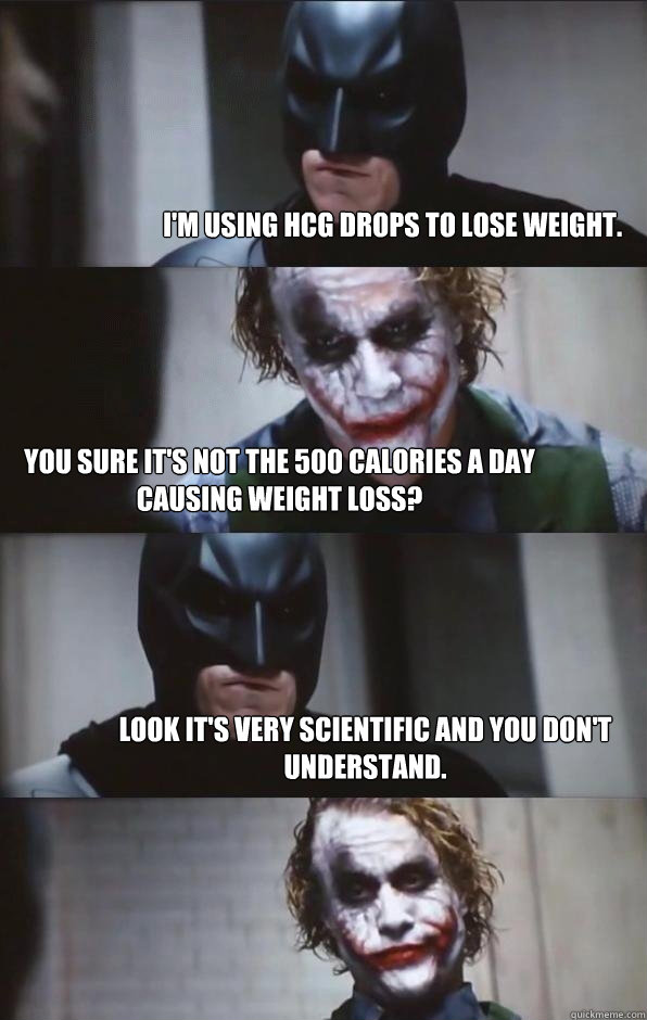 I'm using HCG drops to lose weight. You sure it's not the 500 calories a day causing weight loss? Look it's very scientific and you don't understand. - I'm using HCG drops to lose weight. You sure it's not the 500 calories a day causing weight loss? Look it's very scientific and you don't understand.  Batman Panel