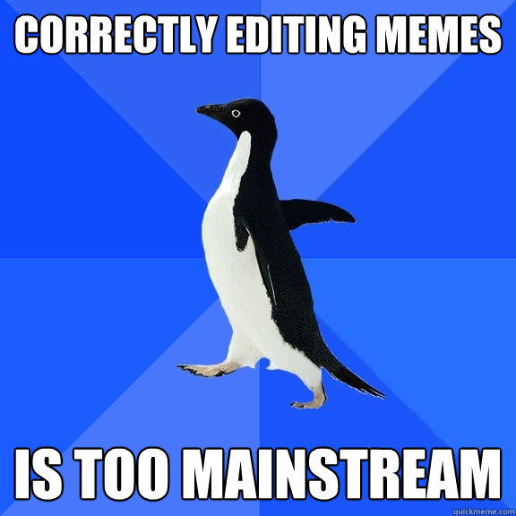 Correctly editing memes is too mainstream  Socially Awkward Penguin