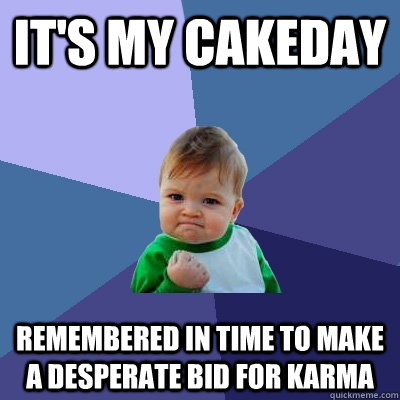 It's my cakeday Remembered in time to make a desperate bid for karma  Success Kid