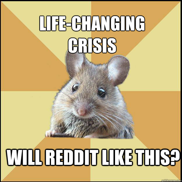 life-changing
crisis Will reddit like this?  