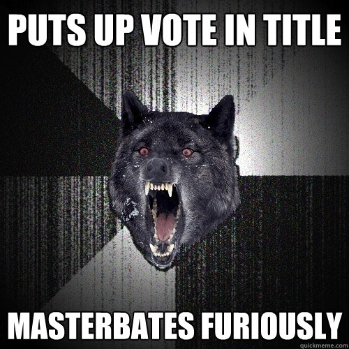 puts up vote in title Masterbates furiously  Insanity Wolf