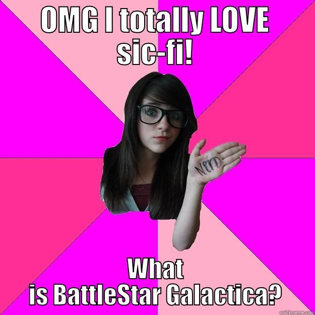 OMG I TOTALLY LOVE SIC-FI! WHAT IS BATTLESTAR GALACTICA? Idiot Nerd Girl