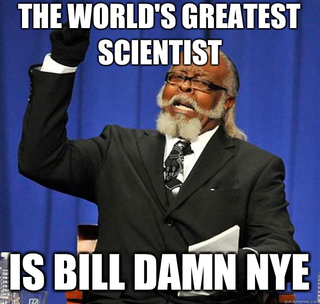 The world's greatest scientist Is Bill Damn Nye  Jimmy McMillan