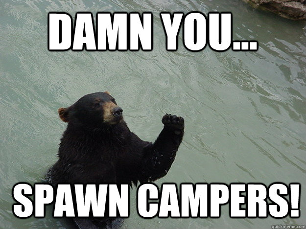 Damn you...  spawn campers!  Vengeful Bear