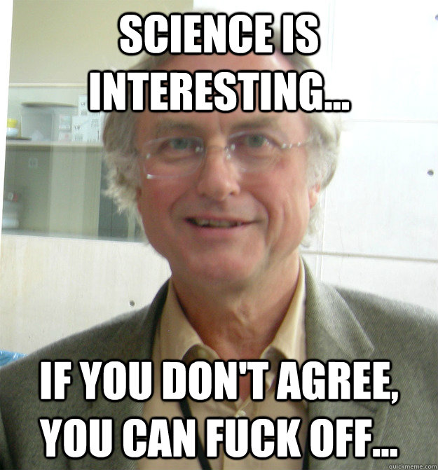 Science is interesting... If you don't agree, you can fuck off... - Science is interesting... If you don't agree, you can fuck off...  Richard Dawkins