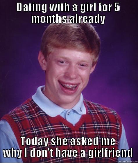 DATING WITH A GIRL FOR 5 MONTHS ALREADY TODAY SHE ASKED ME WHY I DON'T HAVE A GIRLFRIEND Bad Luck Brian
