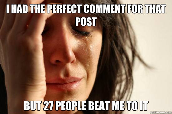 I had the perfect comment for that post but 27 people beat me to it  First World Problems