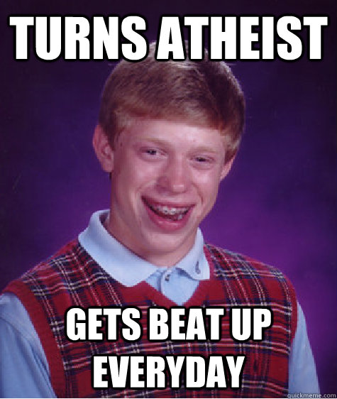 turns atheist gets beat up everyday - turns atheist gets beat up everyday  Bad Luck Brian