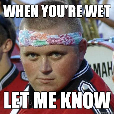 When you're wet let me know - When you're wet let me know  Sexy Band Geek