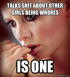 talks shit about other girls being whores is one  
