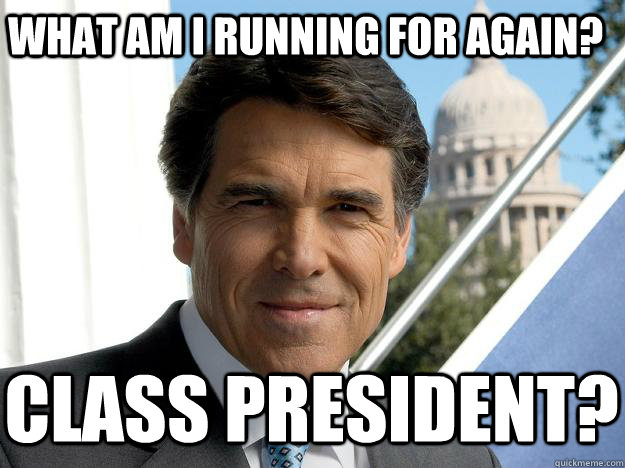 What am I running for again? Class President?  Rick perry