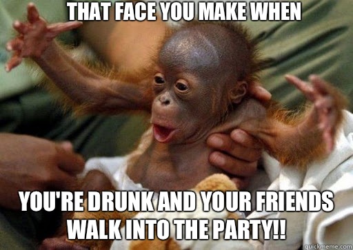 That face you make when You're drunk and your friends walk into the party!!  