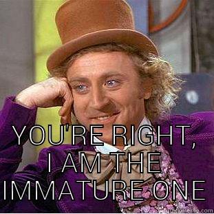 YOU'RE RIGHT, I AM THE IMMATURE ONE Condescending Wonka