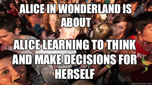 Alice in Wonderland is about Alice learning to think and make decisions for herself  Sudden Clarity Clarence
