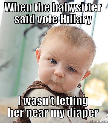 smart kid - WHEN THE BABYSITTER SAID VOTE HILLARY I WASN'T LETTING HER NEAR MY DIAPER skeptical baby