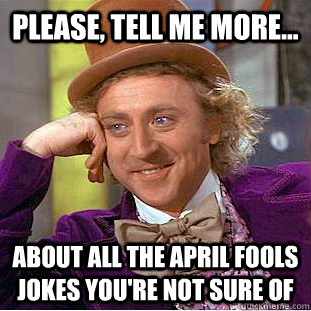 Please, tell me more... about all the April Fools jokes you're not sure of  Creepy Wonka