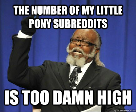 the number of my little pony subreddits is too damn high  Too Damn High