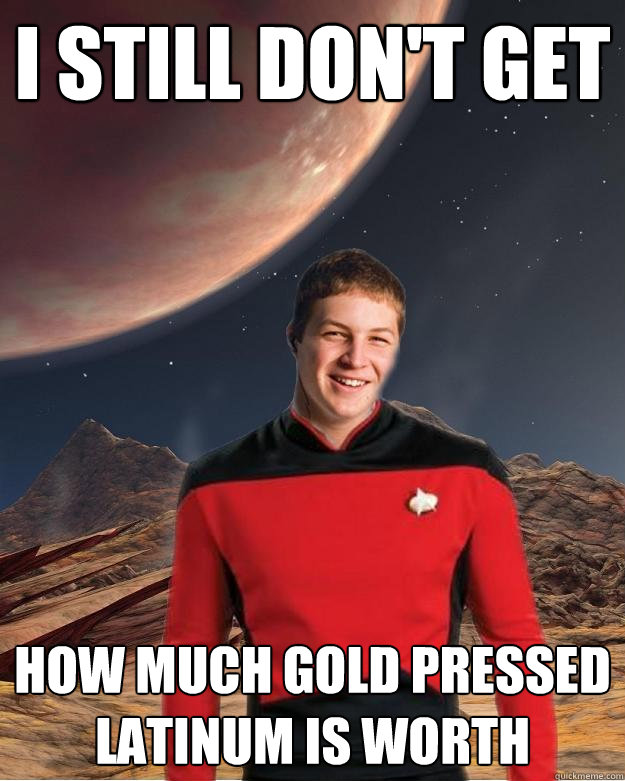I still don't get how much gold pressed latinum is worth  Starfleet Academy Freshman