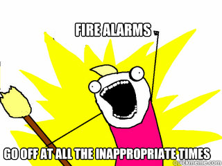 fire alarms go off at all the inappropriate times  All The Things
