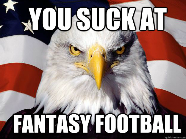   YOU SUCK AT   FANTASY FOOTBALL  Merica Eagle