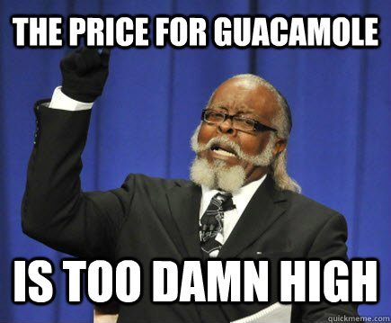 The price for guacamole is too damn high  Too Damn High