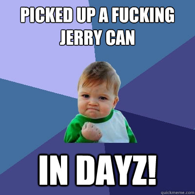 Picked up a fucking jerry can in DayZ!  Success Kid