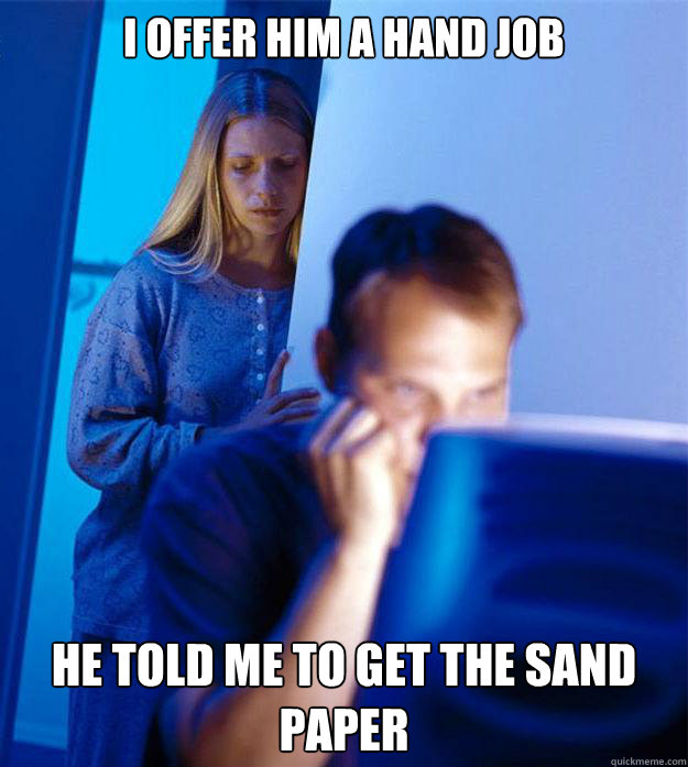 I offer him a hand job He told me to get the sand paper  Redditors Wife