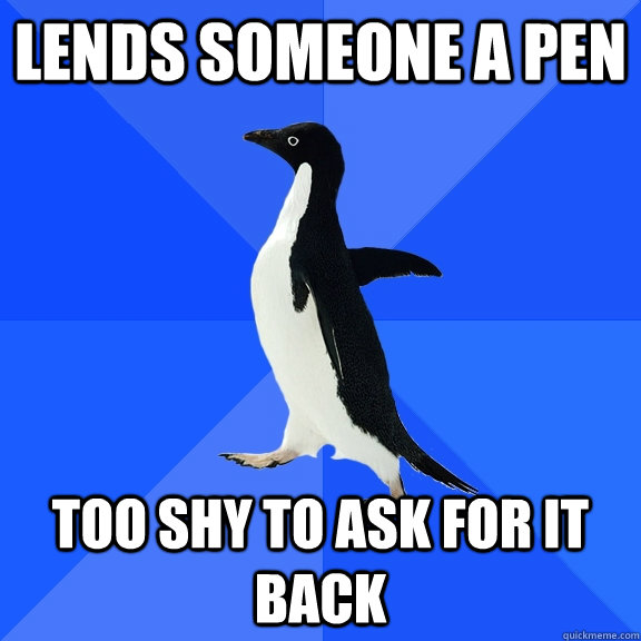 LENds someone a Pen too shy to ask for it back  Socially Awkward Penguin