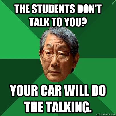 The students don't talk to you? Your car will do the talking.   High Expectations Asian Father