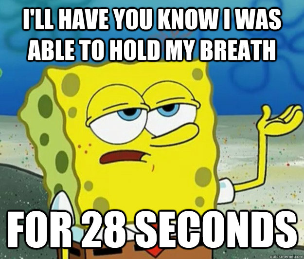 I'll have you know I was able to hold my breath for 28 seconds  Tough Spongebob