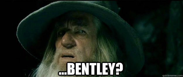  ...bentley? -  ...bentley?  Gandalf