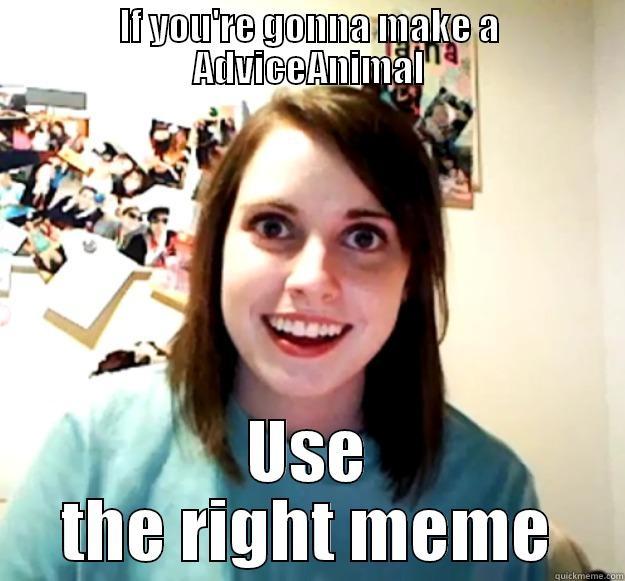 IF YOU'RE GONNA MAKE A ADVICEANIMAL USE THE RIGHT MEME Overly Attached Girlfriend