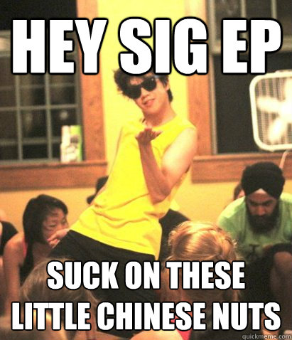 hey sig ep suck on these little chinese nuts  