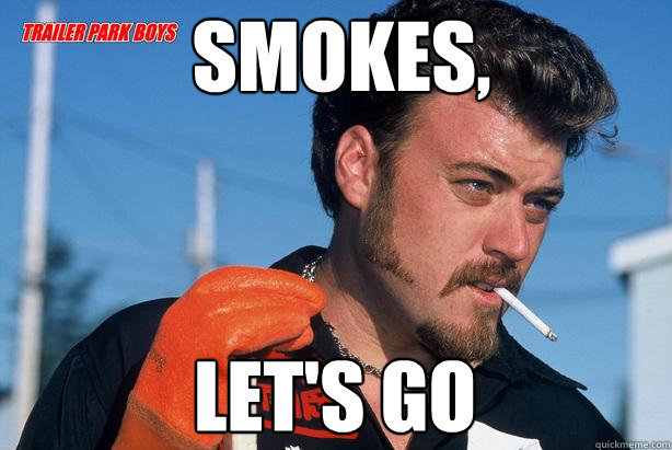 Smokes, let's go - Smokes, let's go  Ricky Trailer Park Boys