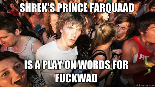 Shrek's prince Farquaad
 Is a play on words for Fuckwad  Sudden Clarity Clarence